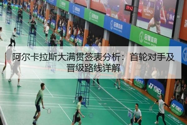 阿尔卡拉斯大满贯签表分析：首轮对手及晋级路线详解
